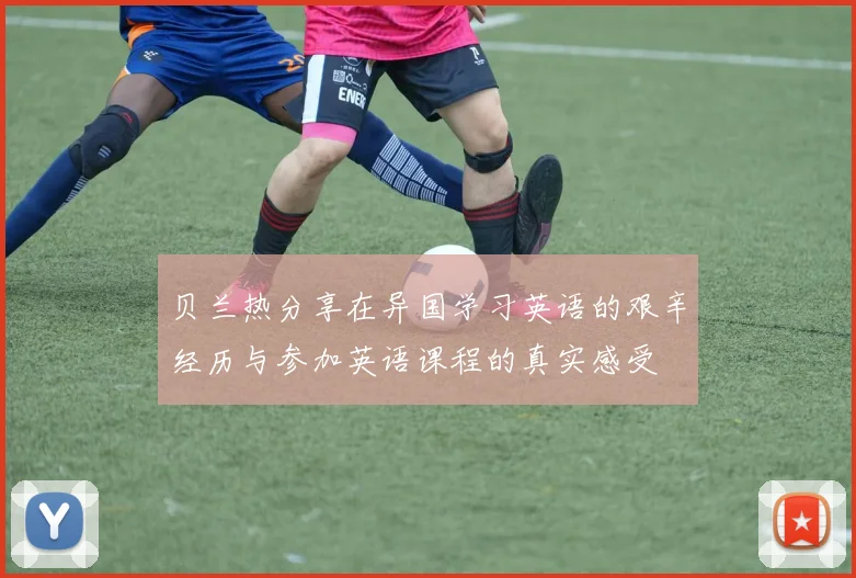 贝兰热分享在异国学习英语的艰辛经历与参加英语课程的真实感受