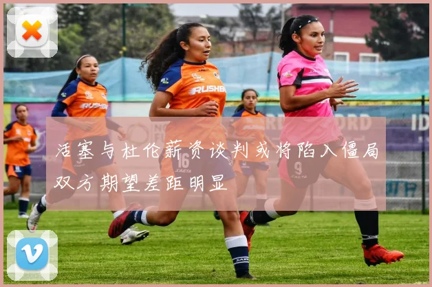 活塞与杜伦薪资谈判或将陷入僵局双方期望差距明显