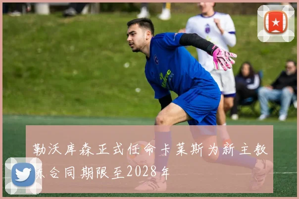 勒沃库森正式任命卡莱斯为新主教练合同期限至2028年