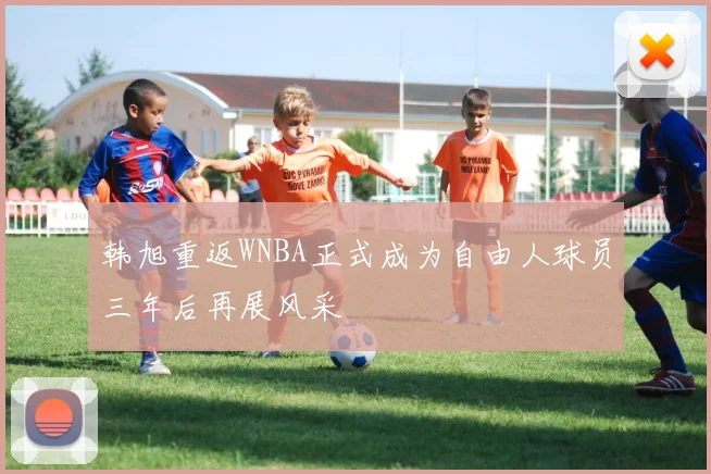 韩旭重返WNBA正式成为自由人球员三年后再展风采