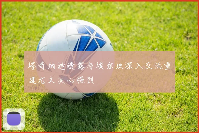 塔奇纳迪透露与埃尔坎深入交流重建尤文决心强烈