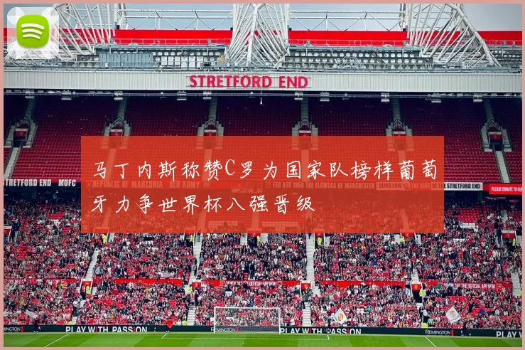 马丁内斯称赞C罗为国家队榜样葡萄牙力争世界杯八强晋级