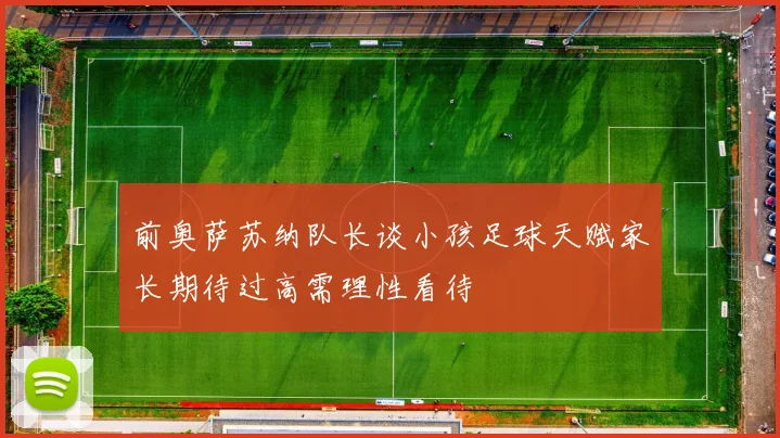 前奥萨苏纳队长谈小孩足球天赋家长期待过高需理性看待